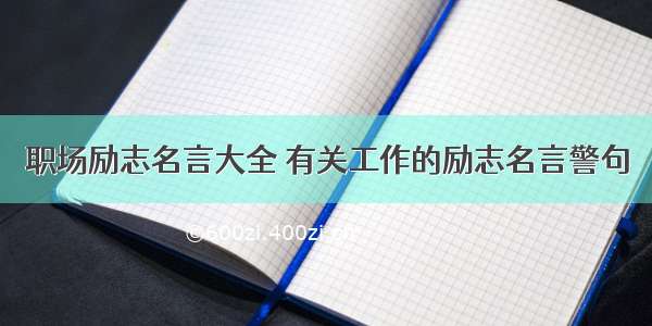 职场励志名言大全 有关工作的励志名言警句