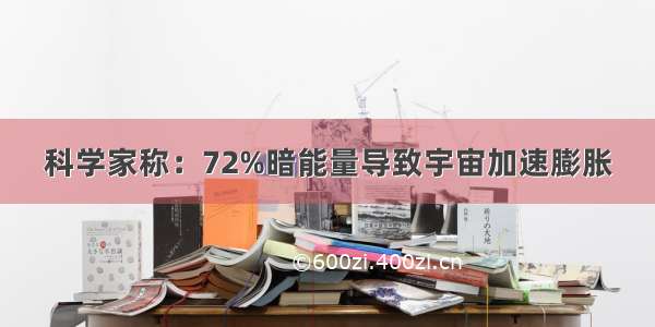 科学家称：72%暗能量导致宇宙加速膨胀