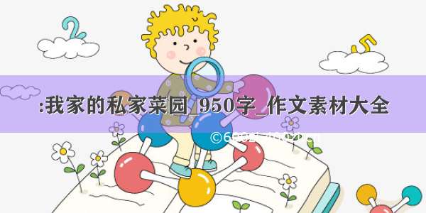 :我家的私家菜园_950字_作文素材大全