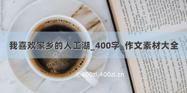 我喜欢家乡的人工湖_400字_作文素材大全