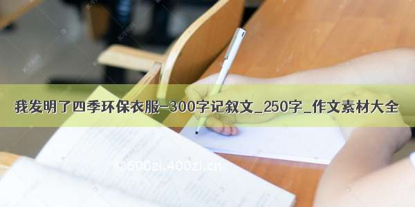 我发明了四季环保衣服-300字记叙文_250字_作文素材大全