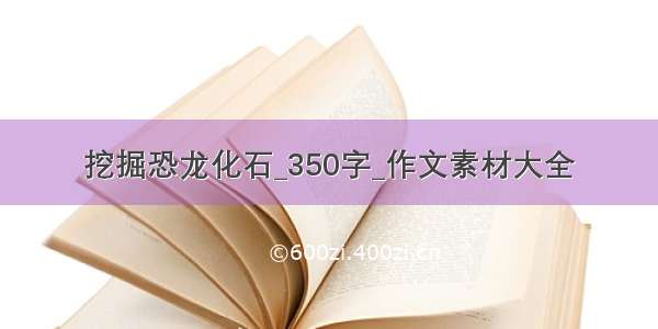 挖掘恐龙化石_350字_作文素材大全