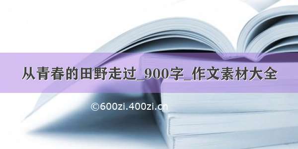 从青春的田野走过_900字_作文素材大全