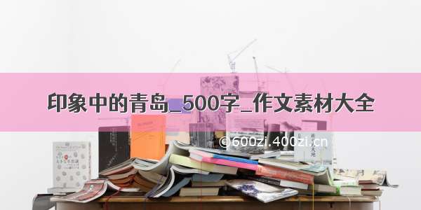 印象中的青岛_500字_作文素材大全