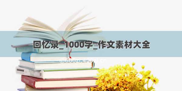 回忆录_1000字_作文素材大全