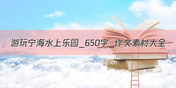 游玩宁海水上乐园_650字_作文素材大全