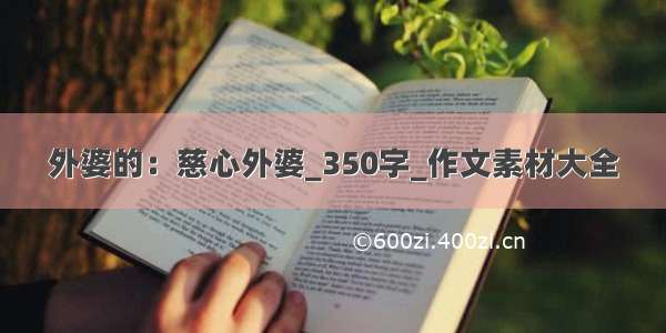 外婆的：慈心外婆_350字_作文素材大全