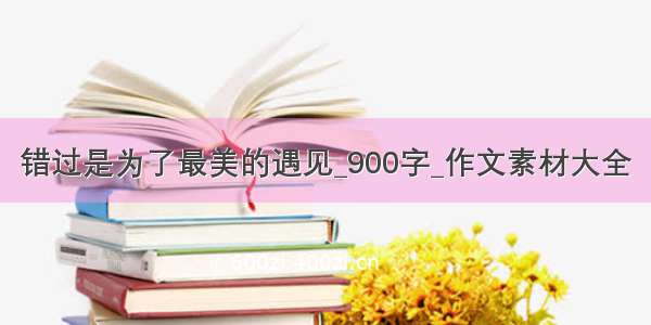 错过是为了最美的遇见_900字_作文素材大全