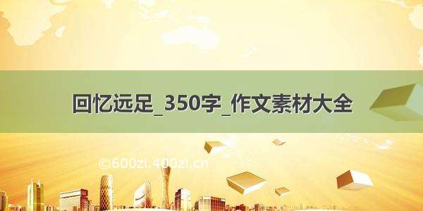 回忆远足_350字_作文素材大全