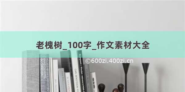 老槐树_100字_作文素材大全