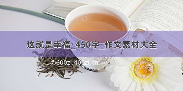 这就是幸福_450字_作文素材大全