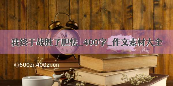 我终于战胜了胆怯_400字_作文素材大全