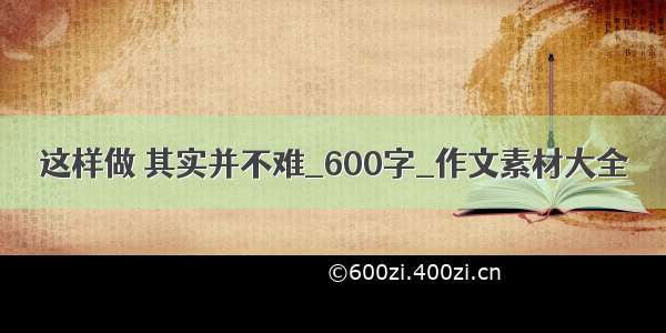 这样做 其实并不难_600字_作文素材大全