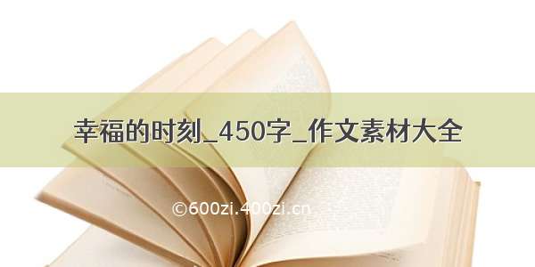 幸福的时刻_450字_作文素材大全