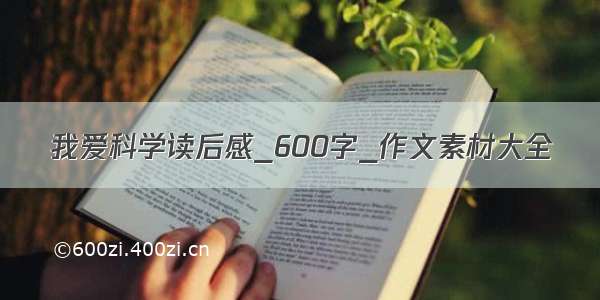 我爱科学读后感_600字_作文素材大全