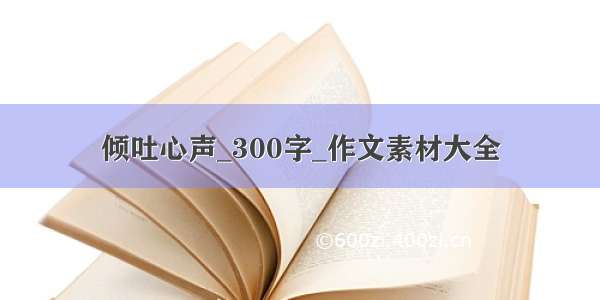 倾吐心声_300字_作文素材大全