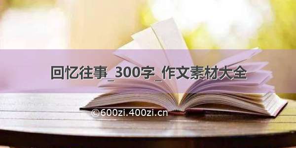 回忆往事_300字_作文素材大全