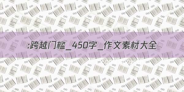 :跨越门槛_450字_作文素材大全