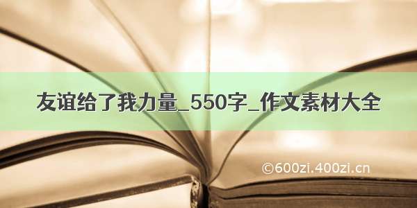 友谊给了我力量_550字_作文素材大全