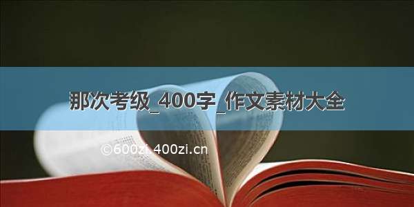 那次考级_400字_作文素材大全