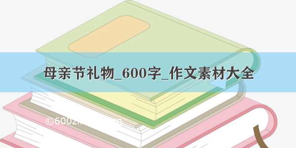 母亲节礼物_600字_作文素材大全