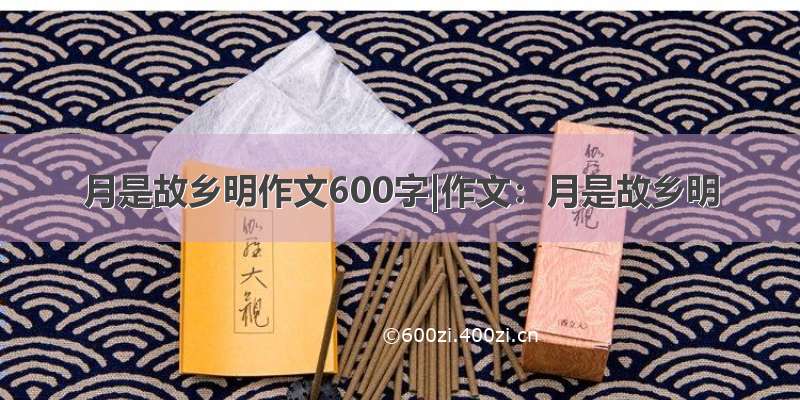 月是故乡明作文600字|作文：月是故乡明