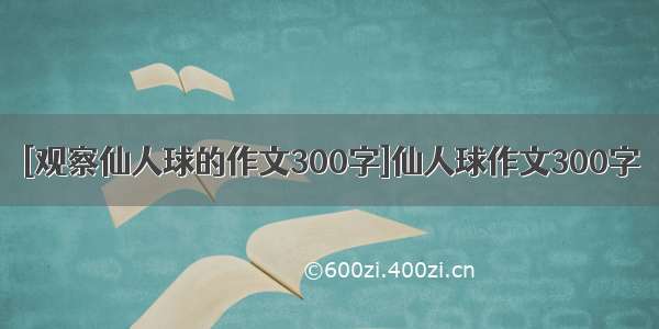 [观察仙人球的作文300字]仙人球作文300字