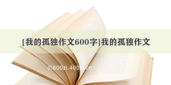 [我的孤独作文600字]我的孤独作文