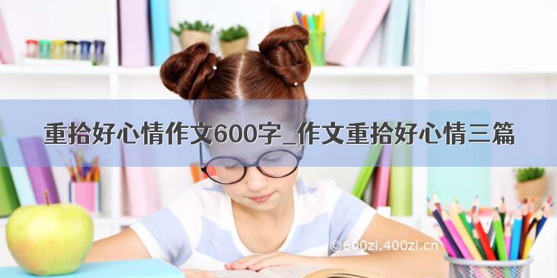 重拾好心情作文600字_作文重拾好心情三篇