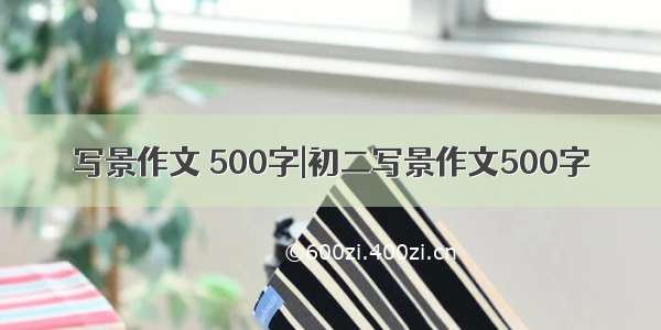 写景作文 500字|初二写景作文500字