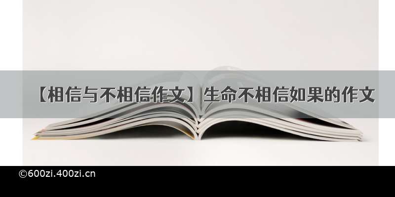 【相信与不相信作文】生命不相信如果的作文