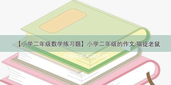 【小学二年级数学练习题】小学二年级的作文:猫捉老鼠