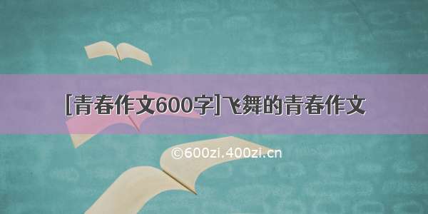 [青春作文600字]飞舞的青春作文