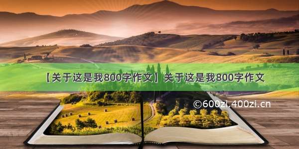 【关于这是我800字作文】关于这是我800字作文