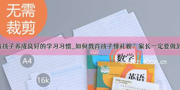 如何教育孩子养成良好的学习习惯_如何教育孩子懂礼貌？家长一定要做到这五点！