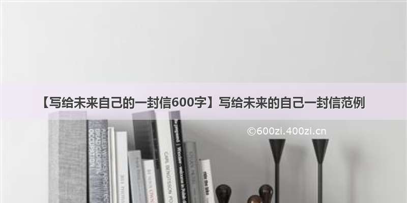 【写给未来自己的一封信600字】写给未来的自己一封信范例