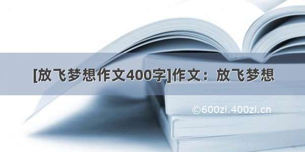 [放飞梦想作文400字]作文：放飞梦想