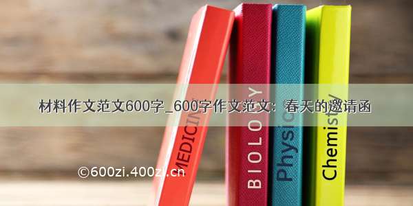 材料作文范文600字_600字作文范文：春天的邀请函