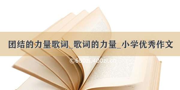 团结的力量歌词_歌词的力量_小学优秀作文