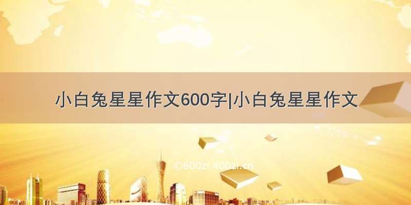 小白兔星星作文600字|小白兔星星作文