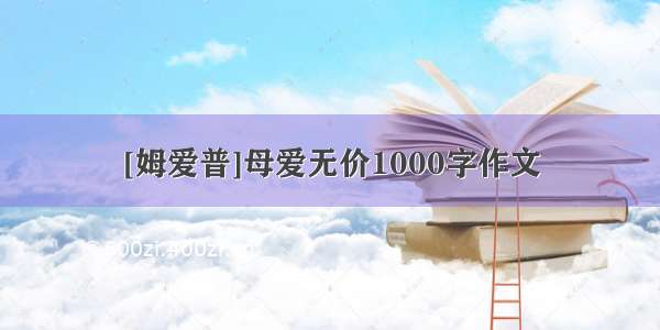 [姆爱普]母爱无价1000字作文