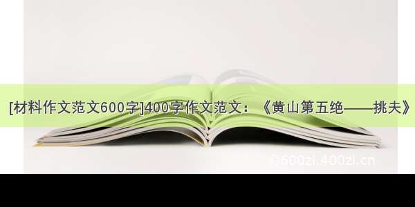 [材料作文范文600字]400字作文范文：《黄山第五绝——挑夫》