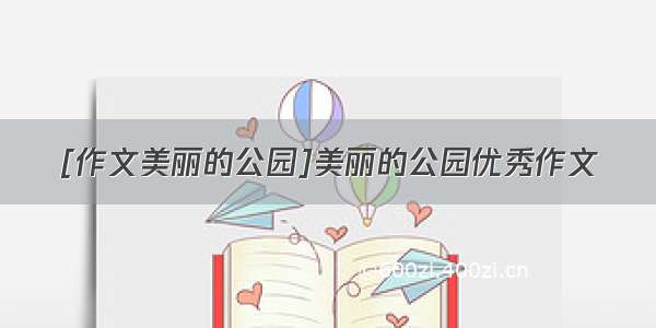 [作文美丽的公园]美丽的公园优秀作文