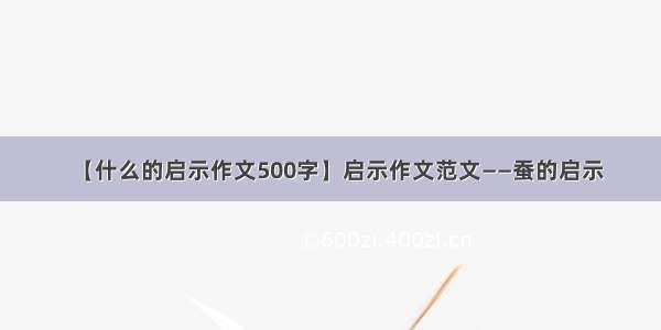 【什么的启示作文500字】启示作文范文——蚕的启示