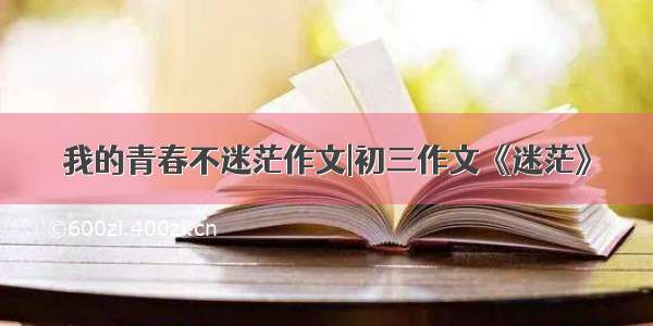 我的青春不迷茫作文|初三作文《迷茫》