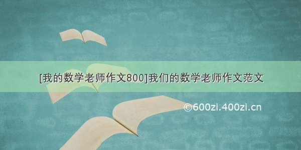 [我的数学老师作文800]我们的数学老师作文范文