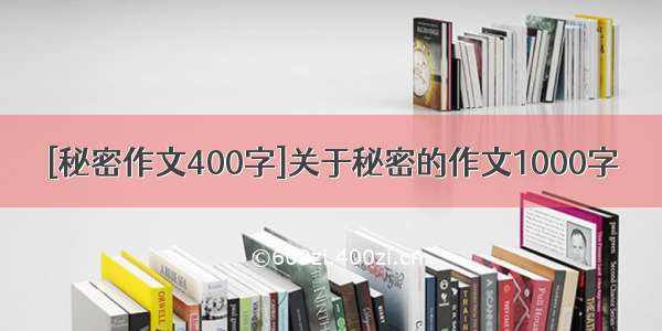 [秘密作文400字]关于秘密的作文1000字