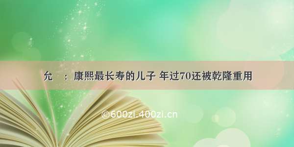 允祹：康熙最长寿的儿子 年过70还被乾隆重用