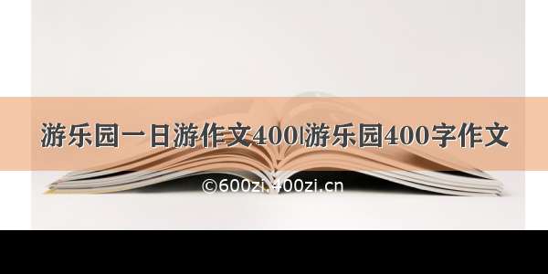 游乐园一日游作文400|游乐园400字作文