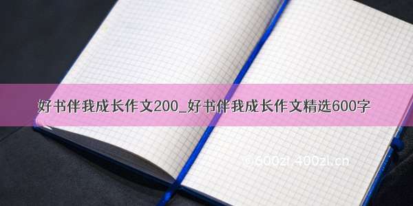 好书伴我成长作文200_好书伴我成长作文精选600字